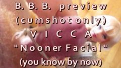 B.B.B.preview VICCA Nooner Facial (cumshot Only) AVI No Slomo High Def